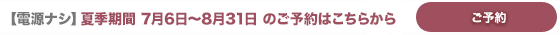 【電源ナシ】夏季期間のご予約はこちら 【電源ナシ】夏季期間のご予約はこちら